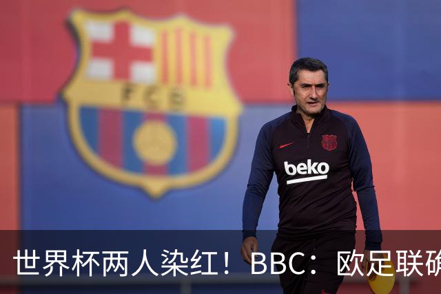 世界杯两人染红！BBC：欧足联确认，捂嘴红牌规则不会在欧战采用