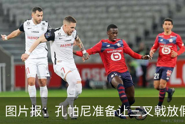 图片报：孔帕尼准备让三叉戟放假到亚洲行之后 前场另有4人受伤
