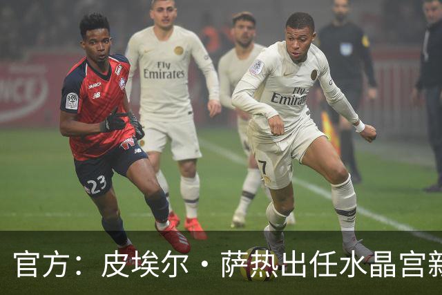 官方：皮埃尔·萨热出任水晶宫新帅，上赛季率朗斯获法甲亚军