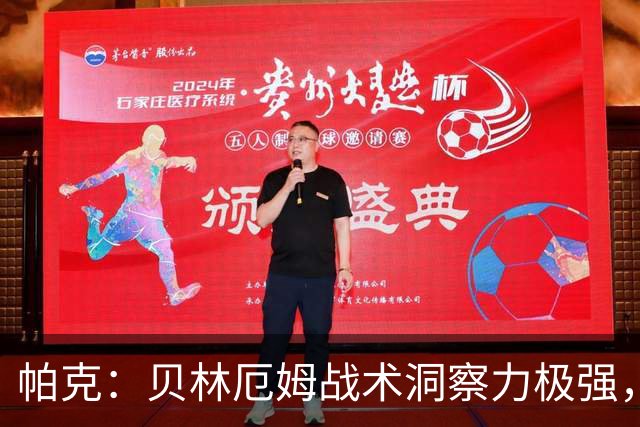 帕克：贝林厄姆战术洞察力极强，清楚该如何补位、覆盖防守空当