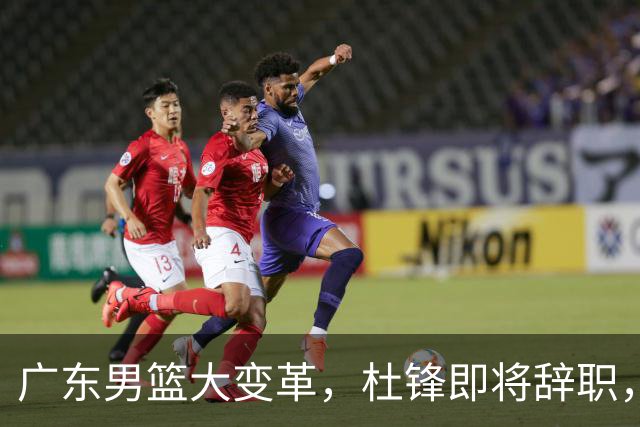 广东男篮大变革，杜锋即将辞职，六大问题显现，球迷欣喜“天亮了”！