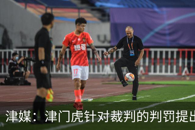 津媒：津门虎针对裁判的判罚提出了申诉，本赛季屡屡出现裁判问题