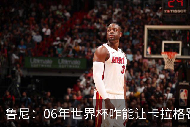 鲁尼：06年世界杯咋能让卡拉格罚点