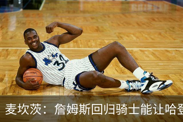 麦坎茨：詹姆斯回归骑士能让哈登和米切尔季后赛翻身 并横扫东部