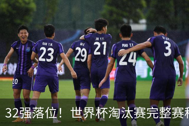 32强落位！世界杯淘汰赛完整赛程表，观赛必备